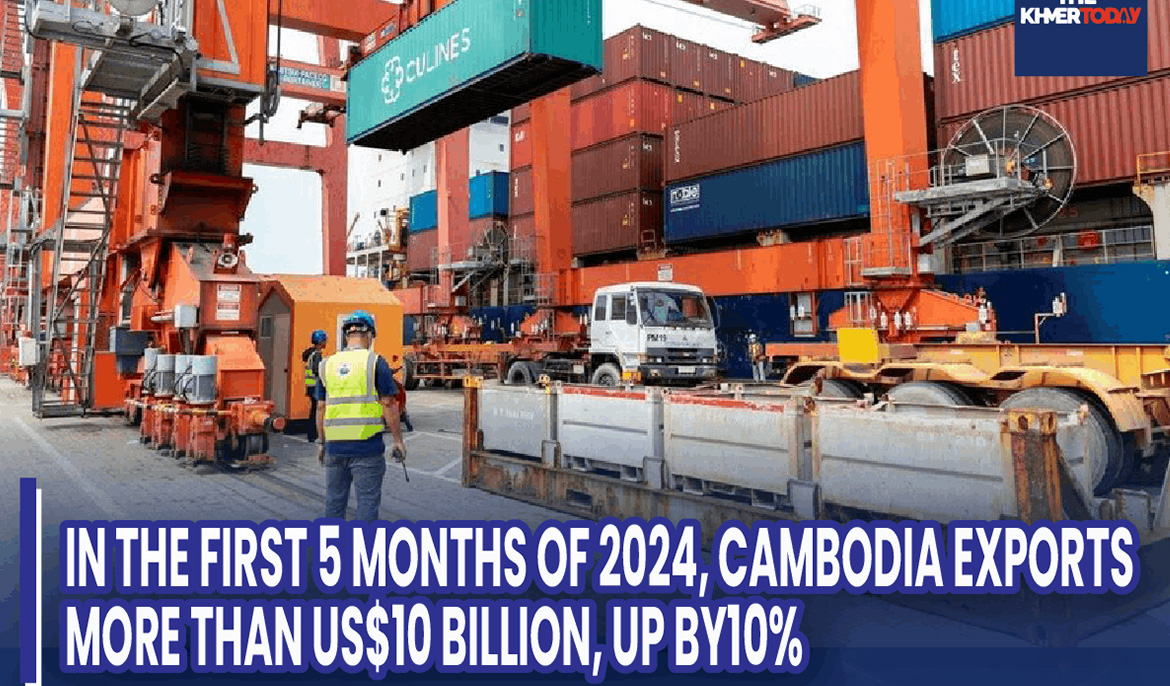 In The First 5 Months Of 2024, Cambodia Exports More Than US$10 Billion, Up By10%